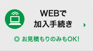 WEBで加入手続き　◎お見積もりのみもOK!